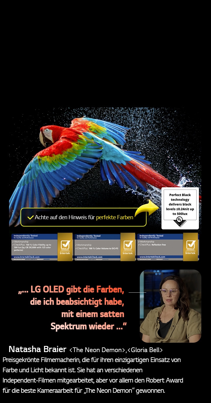Bunter Papagei in ultrahoher Auflösung vor schwarzem Hintergrund. Rundherum schweben Wassertropfen in der Luft. Das Bild präsentiert Perfect Color, wobei jeder einzelne Farbton auf dem Körper des Papageis leuchtend und lebendig ist. Der dunkle Hintergrund mit den detaillierten Wasserspritzern unterstreicht außerdem, dass der Bildschirm reflexionsfrei ist. Verschiedene Logo-Zertifizierungen von UL und Intertek sind sichtbar. Diese beziehen sich auf seine 100%ige Farbtreue, sein 100%iges Farbvolumen und seine Reflexionsfreiheit. Auch Text ist sichtbar, „Achte auf die Markierung für perfekte Farbe“.