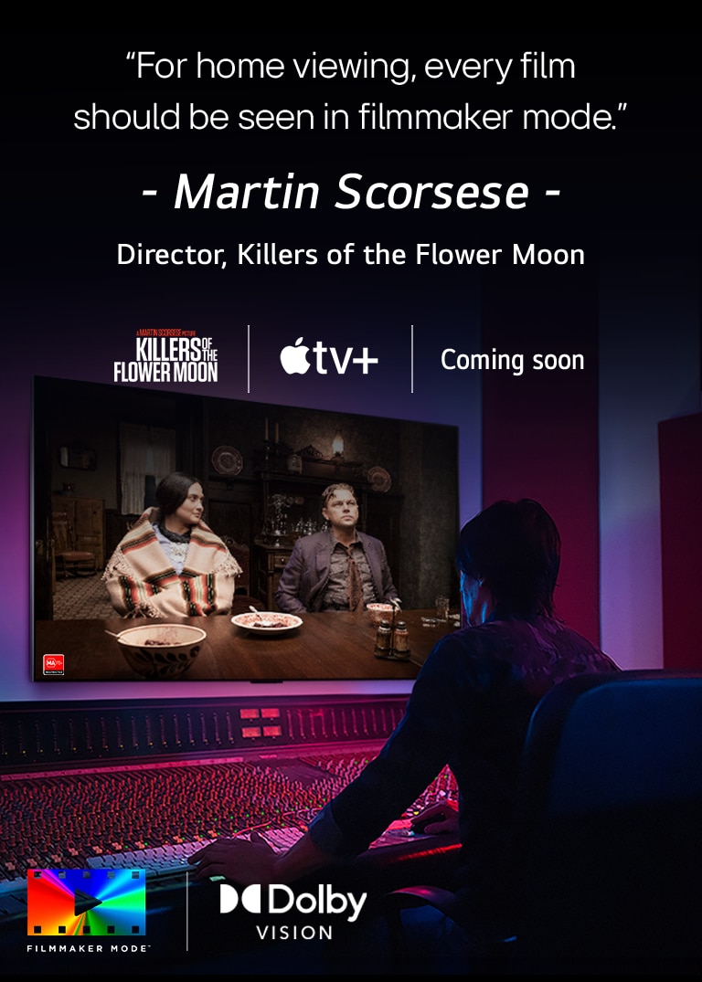 An image of a director in front of a control panel editing the movie "Killers of the Flower Moon" on an LG OLED TV. A quote by Martin Scorsese: "For home viewing, every film should be seen in filmmaker mode," overlays the image with the "Killers of the Flower Moon" logo, Apple TV+ logo, and a "coming soon" logo.  Dolby Vision logo FILMMAKER MODE™ logo