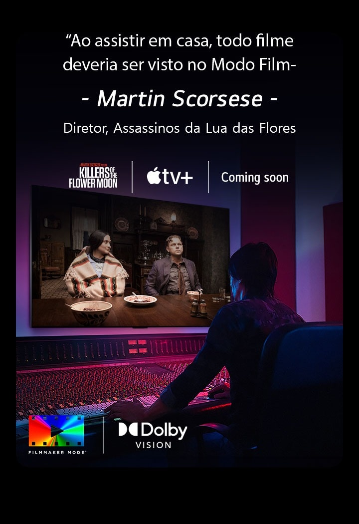 Uma imagem de um diretor em frente a um painel de controle editando o filme "Killers of the Flower Moon" em uma TV OLED da LG. Uma declaração de Martin Scorsese: "Para assistir em casa, todo filme deve ser visto em filmmaker mode", sobrepõe a imagem com o logotipo "Killers of the Flower Moon", o logotipo da Apple TV+ e um logotipo "em breve".  Logotipo Dolby Vision Logotipo FILMMAKER MODE™