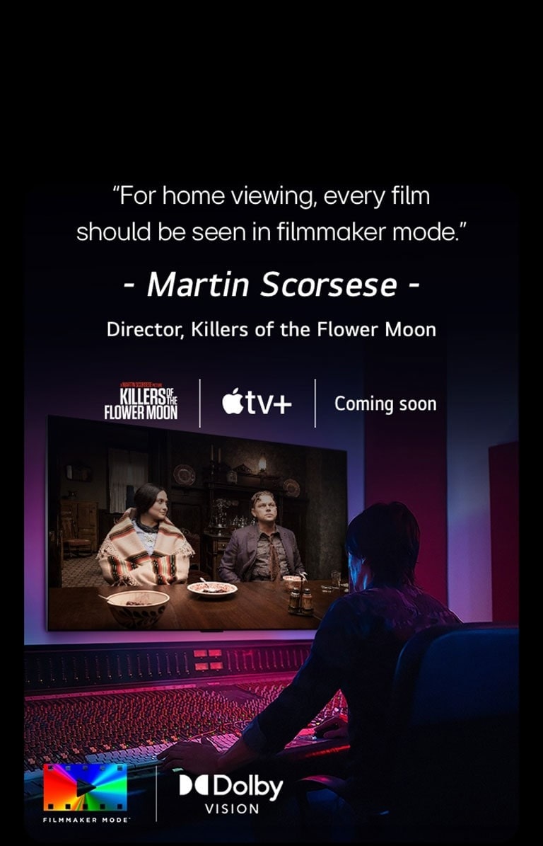 Uma imagem de um diretor em frente a um painel de controle editando o filme "Killers of the Flower Moon" em uma TV OLED da LG. Uma declaração de Martin Scorsese: "Para assistir em casa, todo filme deve ser visto em filmmaker mode", sobrepõe a imagem com o logotipo "Killers of the Flower Moon", o logotipo da Apple TV+ e um logotipo "em breve".  Logotipo Dolby Vision Logotipo FILMMAKER MODE™