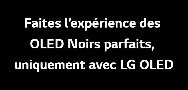 Le titre est le suivant : « Faites l’expérience des OLED Noirs parfaits, uniquement avec LG OLED ».