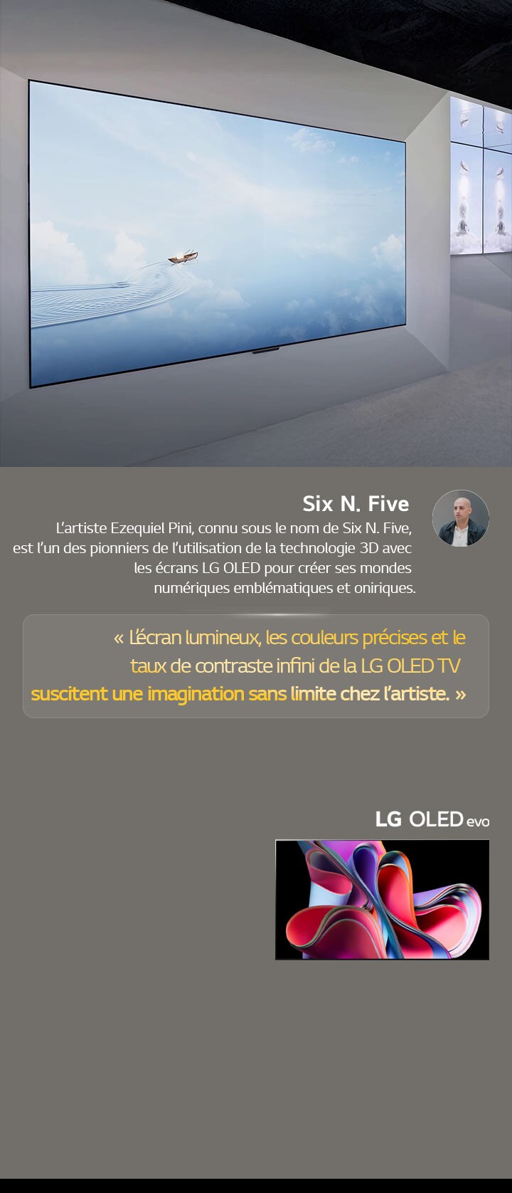 L’exposition de l’artiste Six N. Five utilisant les LG OLED TV est présentée. Une brève description de l’artiste et de l’événement Frieze New York 2023 est visible. La citation de Six N. Five est mise en valeur, l’écran lumineux, les couleurs précises et le rapport de contraste infini de la LG OLED TV  suscitent une imagination sans limite chez l’artiste. La LG OLED evo TV est également présentée. 