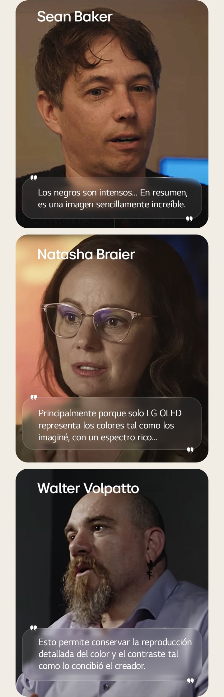 Entrevista con el director Sean Baker. Su cita aparece resaltada. Los negros son intensos. En resumen, es una imagen sencillamente increíble.  Entrevista con la directora de fotografía Natasha Braier. Su cita aparece resaltada. Principalmente porque solo LG OLED representa los colores tal como los imaginé, con un espectro rico.  Entrevista con el director de fotografía Walter Volpatto. Su cita aparece resaltada. Esto permite conservar la reproducción detallada del color y el contraste tal como lo concibió el creador.