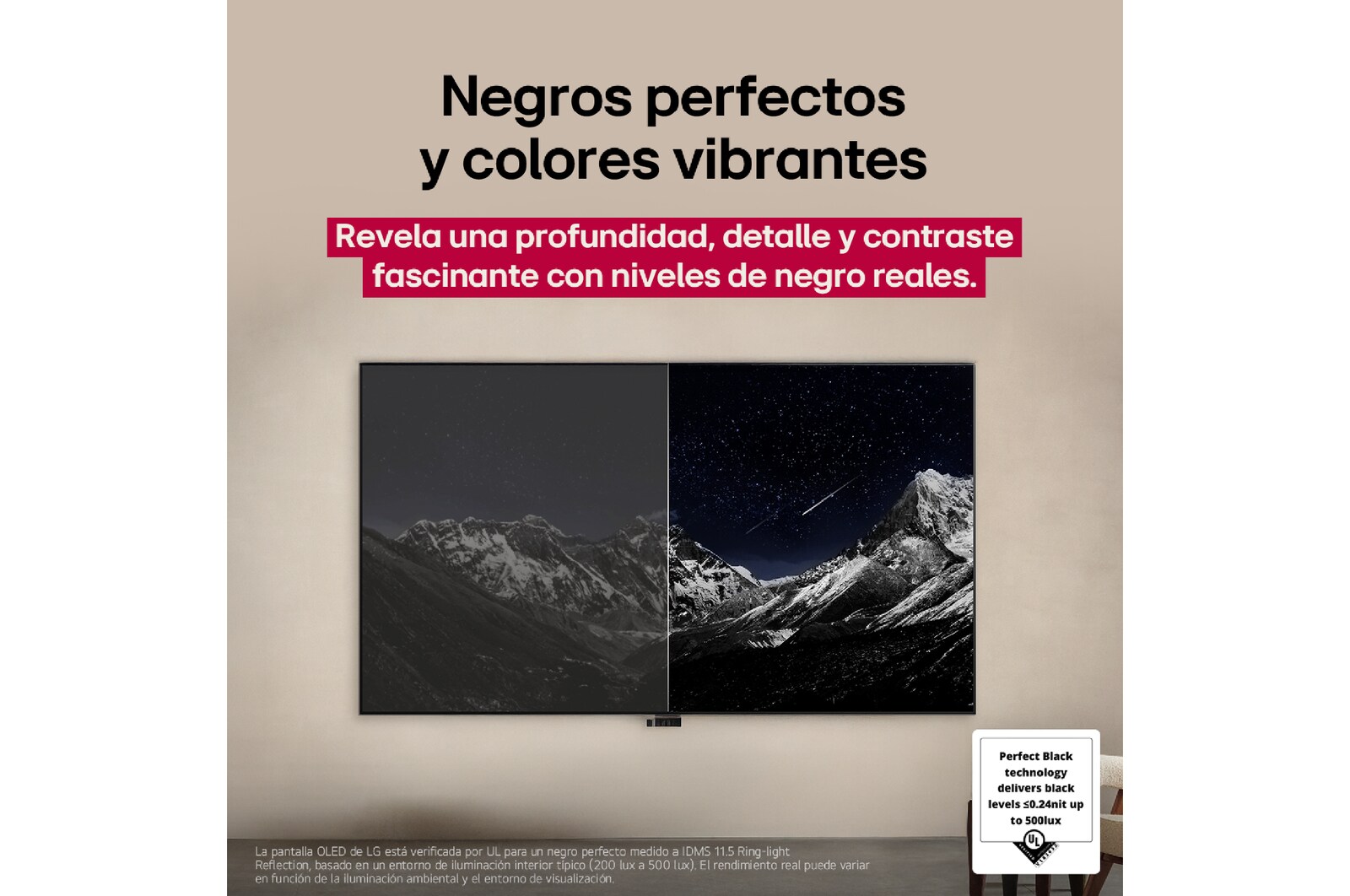 Sala de estar con una LG OLED TV montada en la pared. En la TV se muestra una cadena montañosa bajo un cielo nocturno oscuro lleno de estrellas. Esta escena está dividida a la mitad para mostrar cómo Negro Perfecto ofrece verdaderos niveles de negro, ya sea que haya luz u oscuridad a tu alrededor. Una mitad de la imagen muestra una versión más opaca y gris del paisaje, con la etiqueta: Pantalla sin Negro Perfecto. La otra mitad muestra una imagen más atractiva con un mayor rango dinámico de negros y blancos. Esta mitad dice: Pantalla negro perfecto. También puede verse el logotipo de certificación: La tecnología Negro Perfecto ofrece niveles de negro inferiores o iguales a 0,24 nit y hasta 500 lux. A su lado, hay un globo de texto en el que se lee: Verifica la marca de certificación Negro Perfecto.