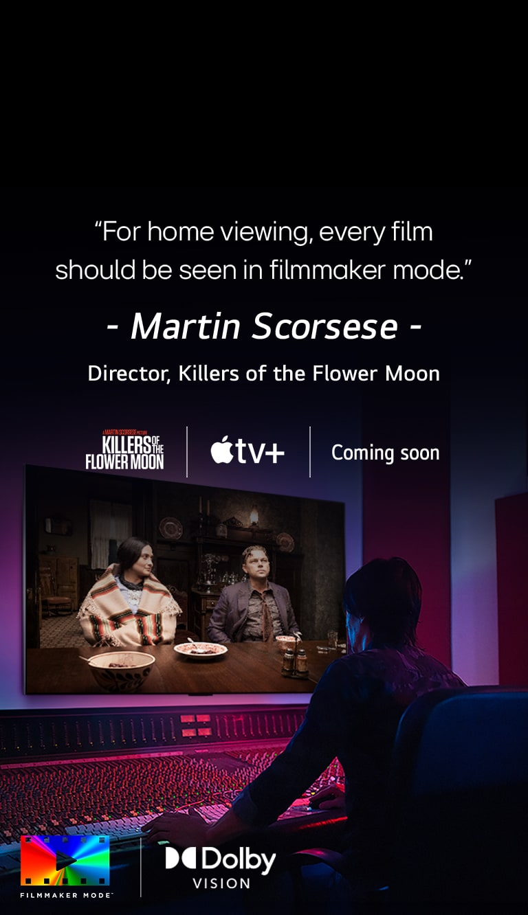 "Ein Regisseur vor einem Bedienfeld, während er den Film „Killers of the Flower Moon“ auf einem LG OLED TV bearbeitet. Ein Zitat von Martin Scorsese: „Zuhause sollte jeder Film im Filmmaker Mode gesehen werden“, Bildüberlagerung mit dem „Killers of the Flower Moon“-Logo, dem Apple TV+-Logo und einem „Demnächst“-Logo.  Dolby Vision (Logo) FILMMAKER MODE™-Logo"	