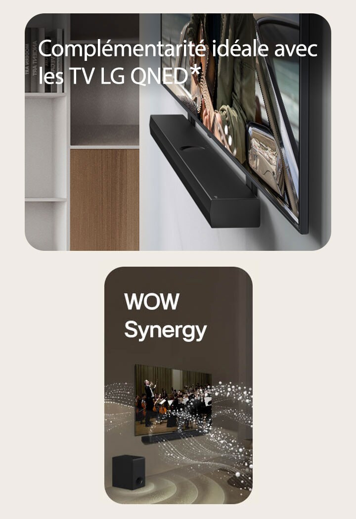 La LG Soundbar et la LG QNED TV sont accrochées au mur à l’aide du crochet compatible QNED, dans une pièce de de vie grise et couleur bois, visible sous un angle incliné montrant un homme en train de jouer de la guitare face à l'océan.   La LG Soundbar et la LG TV dans un salon diffusant la musique d’un orchestre. Des vagues blanches de gouttelettes représentant des ondes sonores sont projetées vers le haut et vers l'avant depuis la barre de son et la TV, alors que le caisson de basse crée un effet sonore partant du bas.  La LG Soundbar et la LG TV dans une pièce sombre diffusant un concert. Des gouttelettes blanches représentant des ondes sonores sont projetées vers le haut et vers l'avant depuis la barre de son, alors que le caisson de basse crée un effet sonore partant du bas.