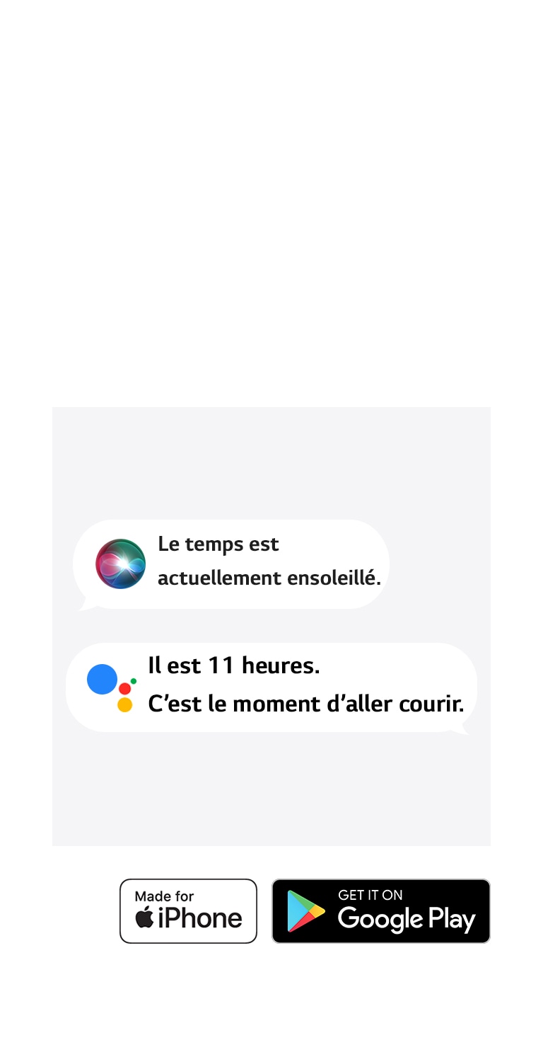 Deux bulles de texte. L’une montre Siri en train de dire : « Le temps est actuellement ensoleillé. » L’autre montre l’Assistant Google en train de dire : « Il est 11 heures. C’est le moment d’aller courir. » Les icônes Made for iPhone et Get it on Google Play apparaissent dans le coin inférieur gauche.