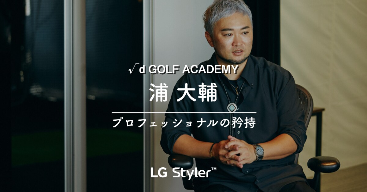 √d GOLF ACADEMY 浦 大輔 プロフェッショナルの矜持