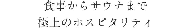 食事からサウナまで 極上のホスピタリティ