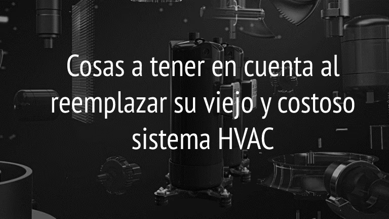 Texto en fondo oscuro con componentes de HVAC, que dice 'Cosas a tener en cuenta al reemplazar su viejo y costoso sistema HVAC'.