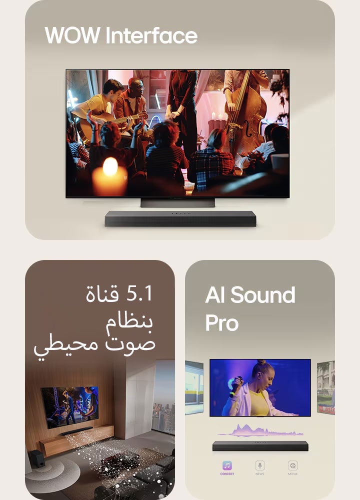 "تشير وحدة التحكم عن بعد LG Remote نحو تلفزيون LG TV مع وجود مكبر صوت LG Soundbar تحته. يعرض LG TV قائمة واجهة WOW على الشاشة.  يوجد مكبر صوت LG Soundbar وLG TV وسماعات خلفية ومضخم صوت في غرفة المعيشة ويعرضون صورة على الشاشة مع تشغيل عرض موسيقي. ينطلق ثلاث فروع من الموجات الصوتية البيضاء المكونة من قطرات من مكبر الصوت soundbar وينشئ مضخم الصوت تأثيرًا صوتيًا من الأسفل.  مكبر صوت LG Soundbar مع ثلاث شاشات تلفزيون مختلفة أعلاه. تعرض إحدى الشاشات فيلمًا، وتعرض الأخرى حفلاً موسيقيًا، بينما تعرض الثالثة نشرة أخبار. يوجد أسفل مكبر الصوت soundbar ثلاث أيقونات لإظهار كل نوع من أنواع المحتوى."