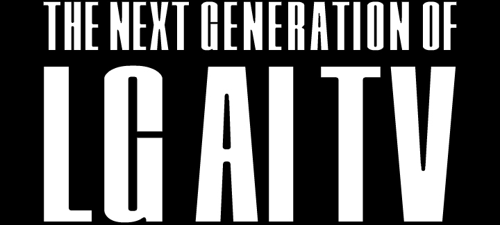 Text med fetstil med versaler "NÄSTA GENERATION AV LG AI TV". Orden "NÄSTA GENERATION AV" är i ett mindre teckensnitt överst, medan "LG AI TV" är i ett mycket större teckensnitt nedan, allt mot en svart bakgrund.