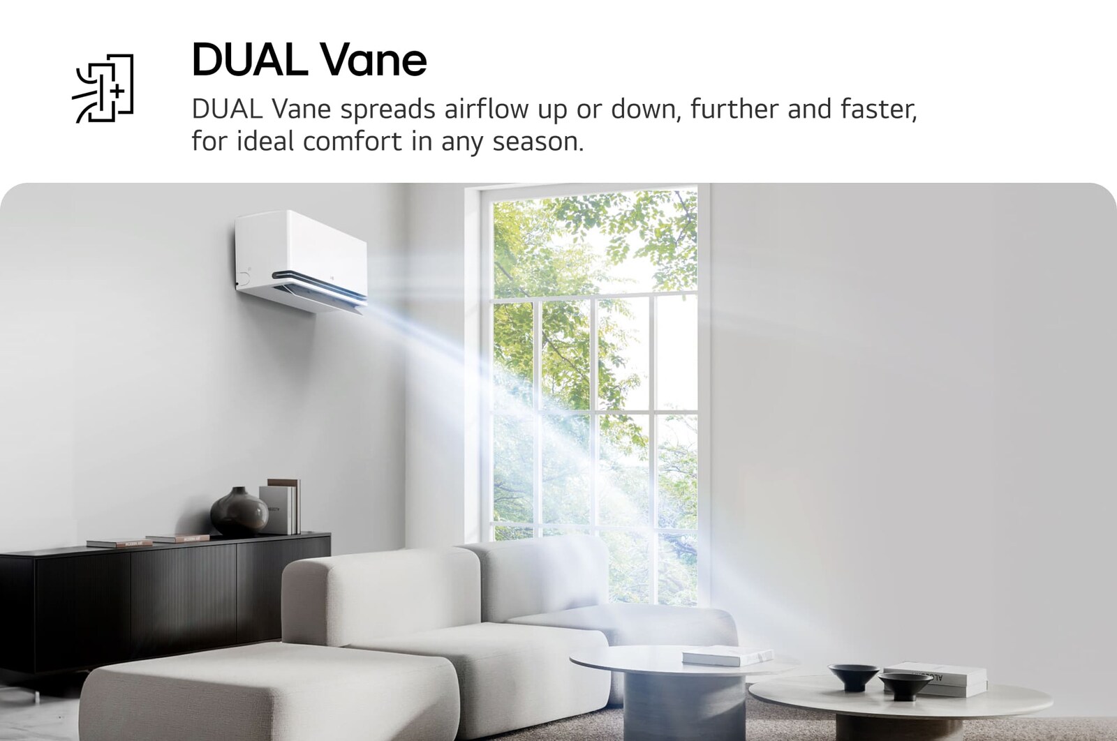 เครื่องปรับอากาศ LG Dual Vane แสดงอยู่ในห้องนั่งเล่น ลมเย็นไหลขึ้นด้านบนทางด้านซ้าย ข้อความประกอบระบุว่า: 'DUAL Vane กระจายลมขึ้นหรือลง ไกลขึ้นและเร็วขึ้น เพื่อความสบายที่เหมาะสมในทุกฤดูกาล'