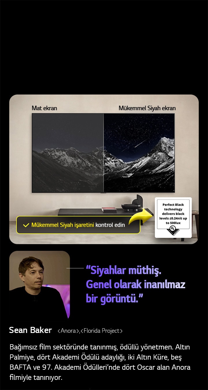 Duvara Monte Edilmiş LG OLED TV. Ekranında yıldızlarla kaplı bir gökyüzüyle çevrili bir dağ silsilesi görüntüleniyor. Ekran ikiye bölünmüş halde gösteriliyor. Mükemmel Siyah Olmayan ekran yazan tarafında renkler donuk ve gri, yıldızlar neredeyse görünmüyor. Mükemmel Siyah ekran yazan tarafında ise siyahlar derin ve koyu, yıldızlar parlak ve beyaz, sonuç olarak yüksek kontrasta sahip oldukça hoş bir görüntü ortaya çıkıyor.