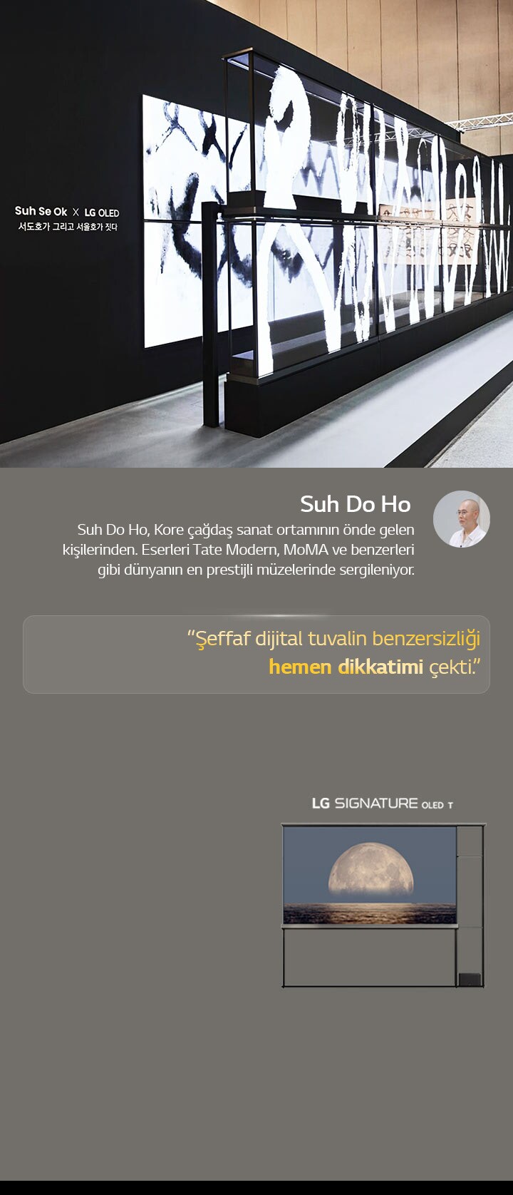 Suh Se Ok x LG OLED sanat sergisinde sanatçılardan biri olan Suh Do Ho’nun bir sözü yer alıyor, şeffaf dijital tuvalin benzersizliği hemen dikkatimi çekti. LG Signature OLED T de görülüyor. Sanatçı ve Frieze Seoul 2024 hakkındaki kısa açıklamalara da bakabilirsiniz.