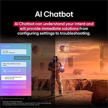 LG TV ekranında bilim kurgu içeriği oynatılıyor. Ekranda AI Chatbot arayüzü yer alıyor. Kullanıcı, Chatbot’a ekranın çok karanlık olduğuna dair bir mesaj atmış. Chatbot bu soruna çeşitli çözümler önermiş. Sahnenin tamamı ikiye bölünmüş şekilde gösteriliyor. Bir tarafın karanlık, diğer tarafın ise aydınlık olması AI Chatbot’un kullanıcı sorunlarını nasıl otomatik olarak çözdüğünü gösteriyor. Metin, AI Chatbot’un kullanıcıların amacını anlayarak sorun gidermeye yönelik çözümler sunduğunu ifade ediyor.