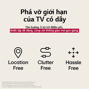Ba biểu tượng đại diện cho 3 lợi ích Miễn phí từ LG True Wireless TV. Không ràng buộc vị trí, lộn xộn, không rắc rối. Văn bản nói về việc thoát khỏi giới hạn của TV có dây và tận hưởng việc thiết lập dễ dàng và không gian mở, gọn gàng.