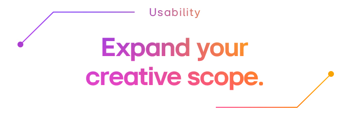Usability | Expand your creative scope.	